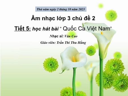 Bài giảng Âm nhạc Lớp 3 - Tiết 5: Học hát bài “Quốc ca Việt Nam” - Năm học 2023-2024 - Trần Thi Thu Hằng