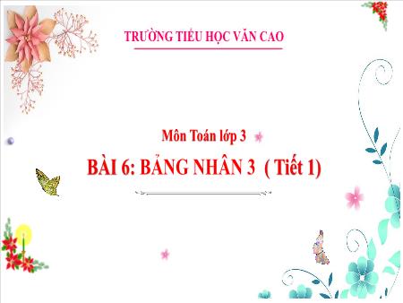 Bài giảng môn Toán Lớp 3 - Bài 6: Bảng nhân 3 (Tiết 1) - Trường Tiểu học Văn Cao