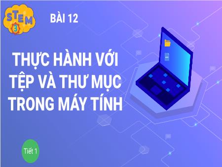 Bài giảng Stem Lớp 3 - Bài 12: Thực hành với tệp và thư mục trong máy tính