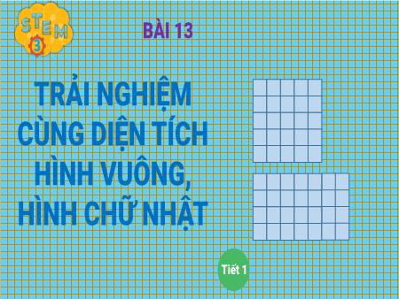 Bài giảng Stem Lớp 3 - Bài 13: Trải nghiệm cùng diện tích hình vuông, hình chữ nhật