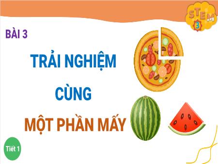 Bài giảng Stem Lớp 3 - Bài 3: Trải nghiệm cùng một phần mấy