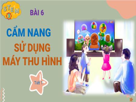 Bài giảng Stem Lớp 3 - Bài 6: Cẩm nang sử dụng máy thu hình