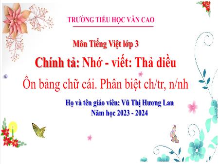 Bài giảng Tiếng Việt Lớp 3 - Chính tả: Nhớ - Viết: Thả diều; Ôn bảng chữ cái. Phân biệt ch/tr, n/nh - Năm học 2023-2024 - Vũ Thị Hương Lan