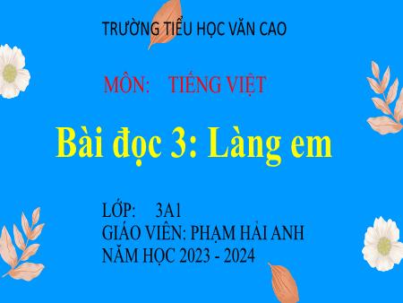 Bài giảng Tiếng Việt Lớp 3 - Tuần 22, Bài đọc 3: Làng em. Luyện tập về từ có nghĩa trái ngược nhau (Tiết 1, 2) - Năm học 2023-2024 - Phạm Hải Anh