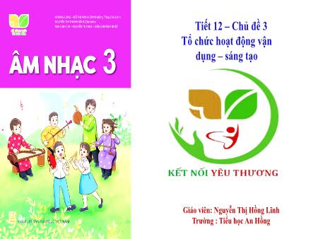 Bài giảng Âm nhạc 3 (Kết nối tri thức) - Chủ đề 4: Em yêu làn điệu dân ca - Tiết 12: Tổ chức hoạt động vận dụng sáng tạo - Nguyễn Thị Hồng Lĩnh