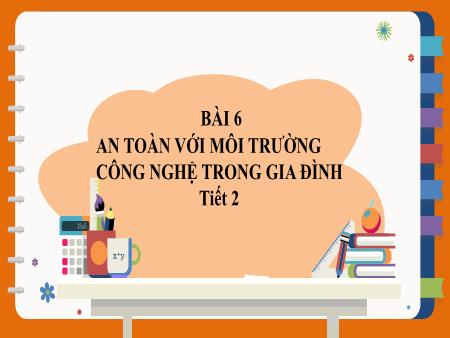 Bài giảng Công nghệ 3 (Kết nối tri thức) - Bài 6: An toàn với môi trường công nghệ trong gia đình (Tiết 2)