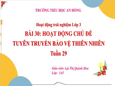 Bài giảng Hoạt động trải nghiệm 3 (Kết nối tri thức) - Tuần 29, Bài 30: Hoạt động chủ đề Tuyên truyền bảo vệ thiên nhiên - Lại Thị Quỳnh Hoa