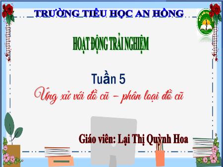 Bài giảng Hoạt động trải nghiệm 3 (Kết nối tri thức) - Tuần 5: Ứng xử với đồ cũ, phân loại đồ cũ - Lại Thị Quỳnh Hoa
