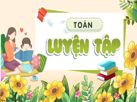 Bài giảng môn Toán Lớp 3 (Kết nối tri thức) - Bài: Luyện tập