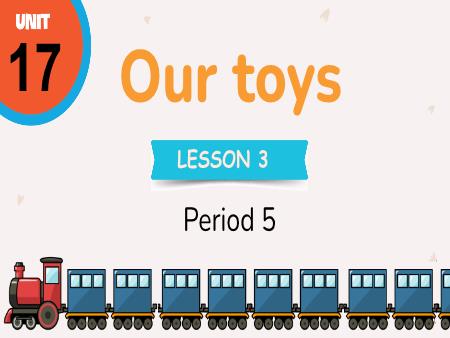 Bài giảng Tiếng Anh 3 (Global Success) - Unit 17, Period 5: Our toys (Lesson 3)