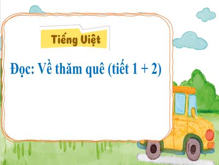 Bài giảng Tiếng Việt 3 (Đọc) Sách Kết nối tri thức - Bài 2: Về thăm quê (Tiết 1+2)