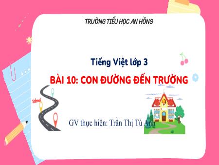 Bài giảng Tiếng Việt 3 (Kết nối tri thức) - Bài 10: Con đường đến trường - Trần Thị Tú Anh