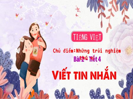 Bài giảng Tiếng Việt 3 (Kết nối tri thức) - Chủ điểm: Những trải nghiệm thú vị - Bài 2: Viết tin nhắn (Tiết 4)