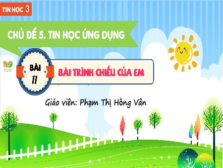 Bài giảng Tin học 3 (Kết nối tri thức) - Chủ đề 5: Tin học ứng dụng - Bài 11: Bài trình chiếu của em - Phạm Thị Hồng Vân