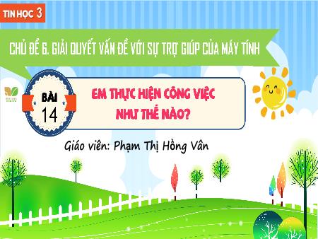 Bài giảng Tin học 3 (Kết nối tri thức) - Chủ đề 6: Giải quyết vấn đề với sự trợ giúp của máy tính - Bài 14: Em thực hiện công việc như thế nào - Phạm Thị Hồng Vân