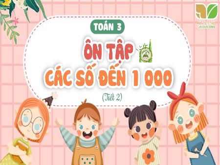 Bài giảng Toán 3 (Kết nối tri thức) - Bài 1: Ôn tập các số đến 1000 (Tiết 2)