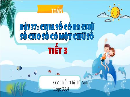 Bài giảng Toán 3 (Kết nối tri thức) - Bài 37: Chia số có 3 chữ số cho số có 1 chữ số (Tiết 3) - Trần Thị Tú Anh