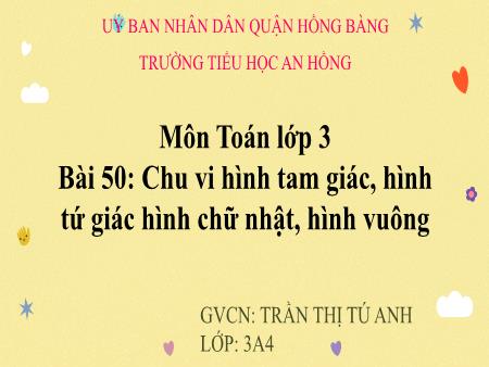 Bài giảng Toán 3 (Kết nối tri thức) - Bài 50: Chu vi hình tam giác, hình tứ giác hình chữ nhật, hình vuông - Trần Thị Tú Anh