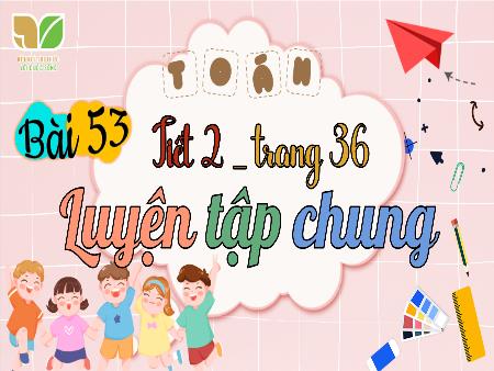 Bài giảng Toán 3 (Kết nối tri thức) - Bài 53: Luyện tập chung (Tiết 2 - Trang 36)