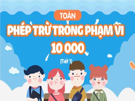 Bài giảng Toán 3 (Kết nối tri thức) - Bài 55: Phép trừ trong phạm vi 10000 (Tiết 1)