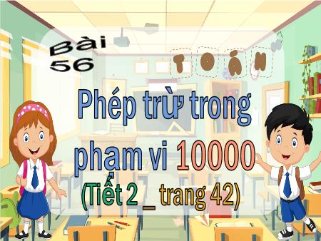 Bài giảng Toán 3 (Kết nối tri thức) - Bài 56: Phép trừ trong phạm vi 10000 (Tiết 2 - Trang 42)