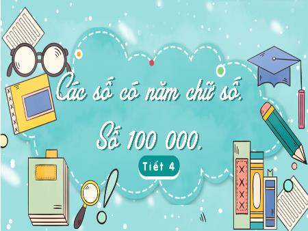 Bài giảng Toán 3 (Kết nối tri thức) - Bài 59: Các số có 5 chữ số. Số 100 000 (Tiết 4)