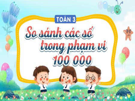 Bài giảng Toán 3 (Kết nối tri thức) - Bài 60: So sánh các số trong phạm vi 100 000