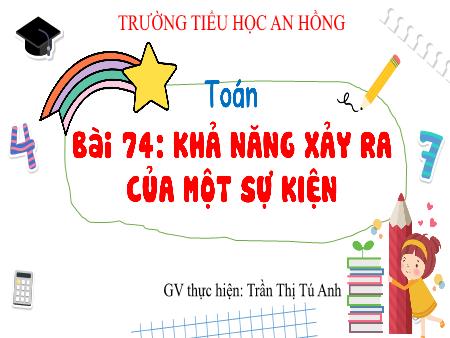 Bài giảng Toán 3 (Kết nối tri thức) - Bài 74: Khả năng xảy ra của 1 sự kiện - Trần Thị Tú Anh