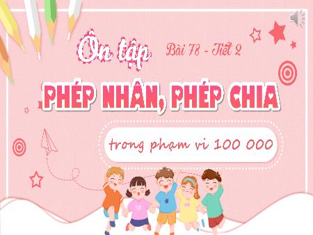 Bài giảng Toán 3 (Kết nối tri thức) - Bài 78: Ôn tập phép nhân, phép chia trong phạm vi 100 000 (Tiết 2)