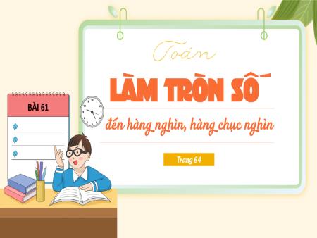 Bài giảng Toán Lớp 3 (Kết nối tri thức) - Bài 61: Làm tròn số đến hàng nghìn, hàng chục nghìn (Trang 64)