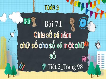 Bài giảng Toán Lớp 3 (Kết nối tri thức) - Bài 71: Chia số có 5 chữ số cho số có 1 chữ số (Tiết 2 - Trang 98)