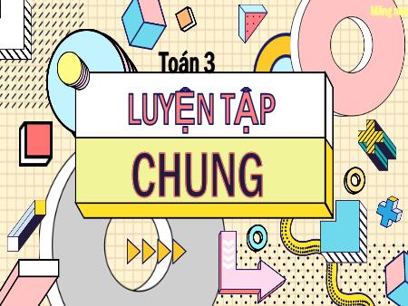 Bài giảng Toán Lớp 3 (Kết nối tri thức) - Bài: Luyện tập chung