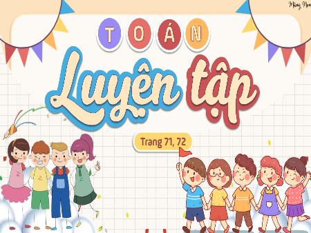 Bài giảng Toán Lớp 3 (Kết nối tri thức) - Bài: Luyện tập (Trang 71+71)